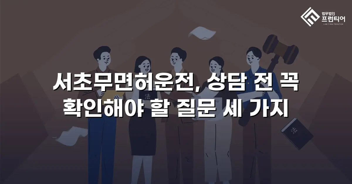 서초무면허운전, 상담 전 꼭 확인해야 할 질문 세 가지