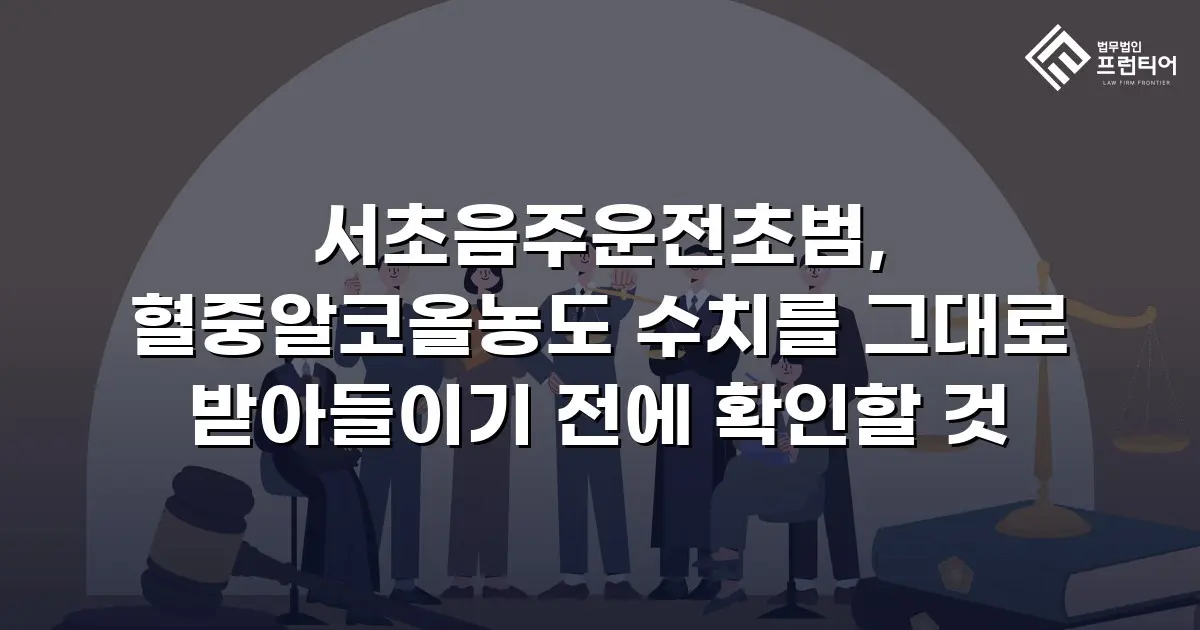 서초음주운전초범, 혈중알코올농도 수치를 그대로 받아들이기 전에 확인할 것