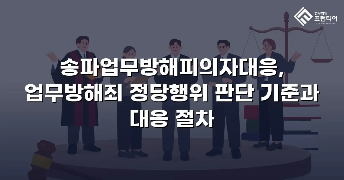송파업무방해피의자대응, 업무방해죄 정당행위 판단 기준과 대응 절차