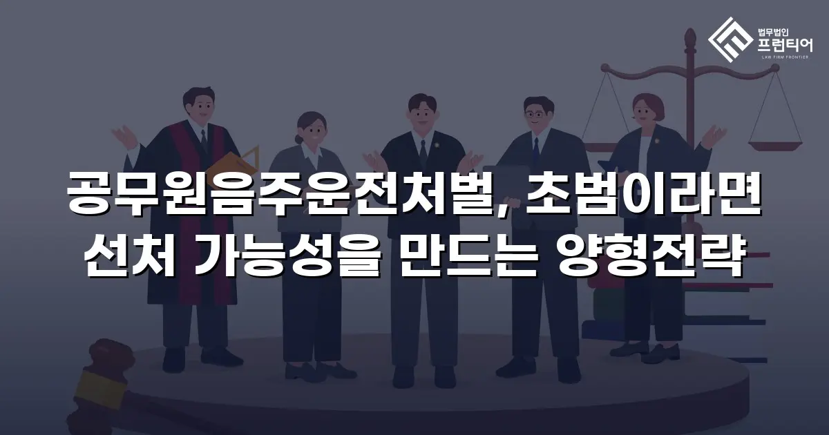 공무원음주운전처벌, 초범이라면 선처 가능성을 만드는 양형전략
