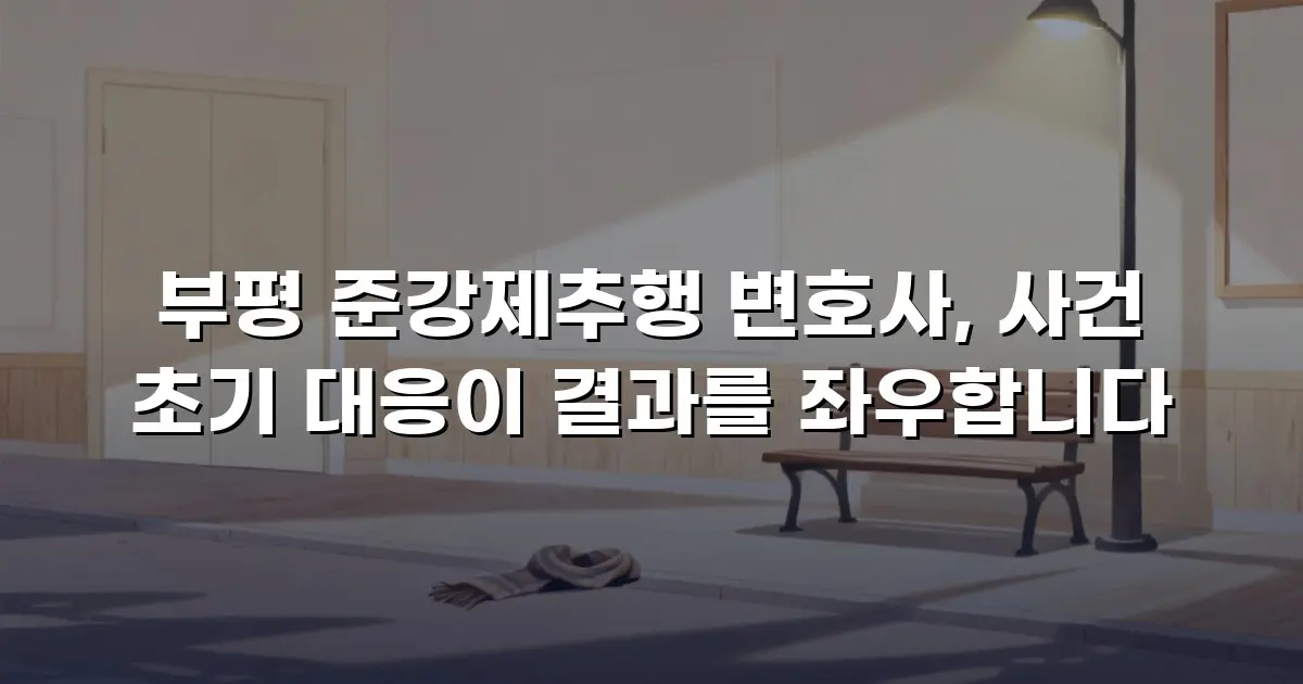 부평 준강제추행 변호사, 사건 초기 대응이 결과를 좌우합니다