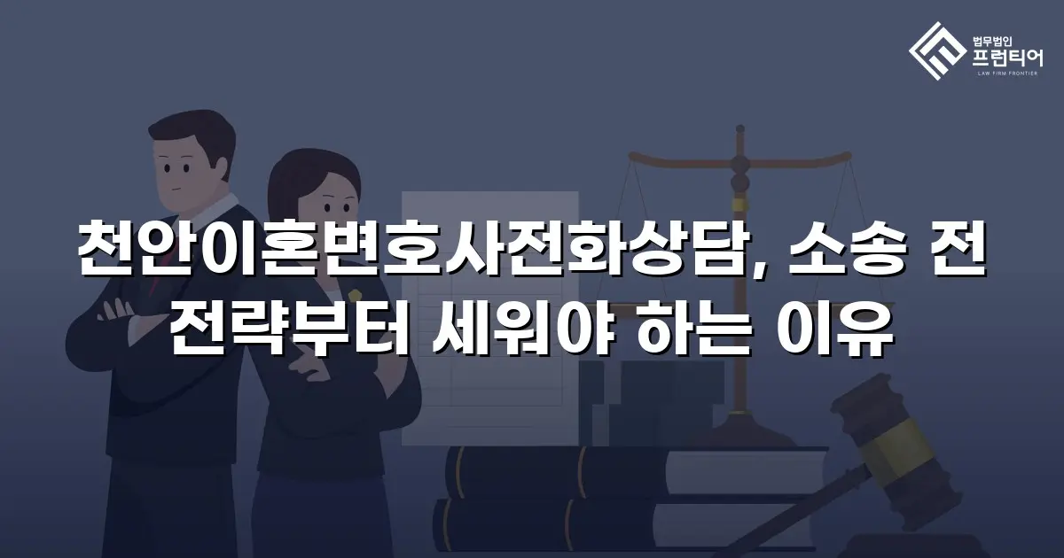 천안이혼변호사전화상담, 소송 전 전략부터 세워야 하는 이유