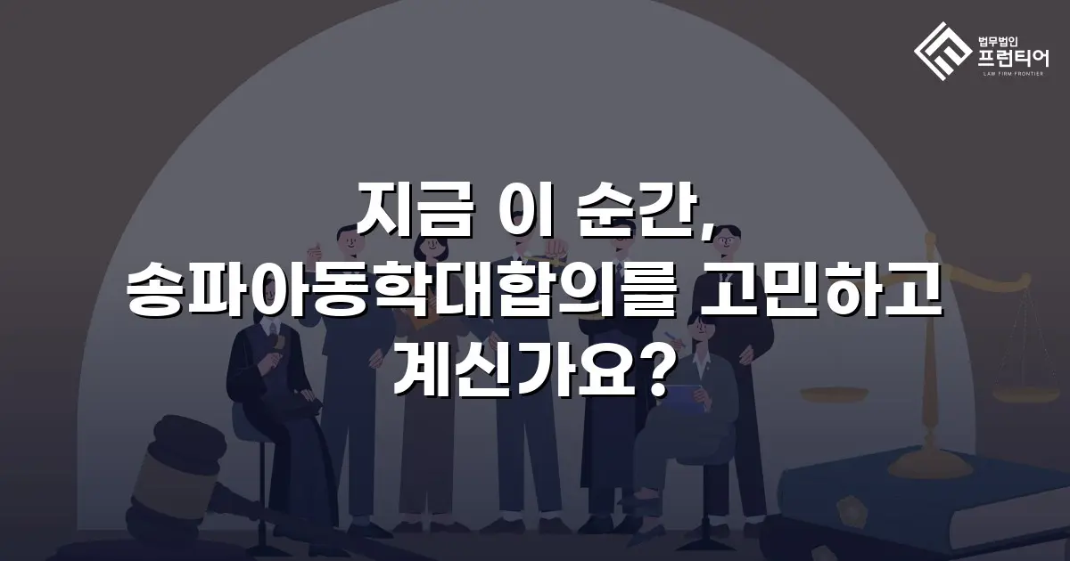 지금 이 순간, 송파아동학대합의를 고민하고 계신가요?