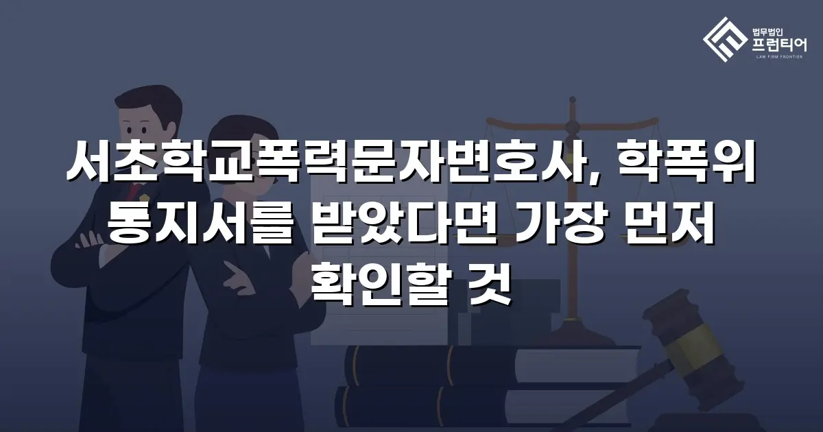서초학교폭력문자변호사, 학폭위 통지서를 받았다면 가장 먼저 확인할 것