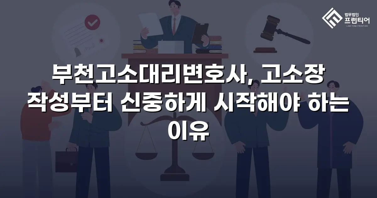 부천고소대리변호사, 고소장 작성부터 신중하게 시작해야 하는 이유