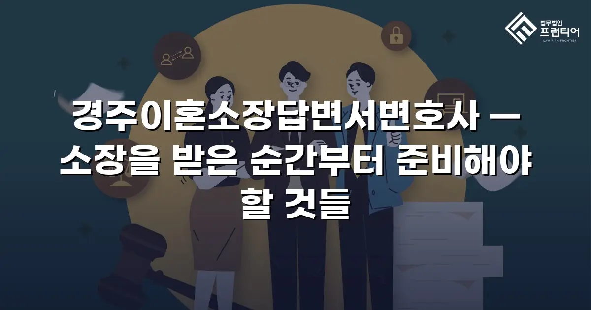 경주이혼소장답변서변호사 — 소장을 받은 순간부터 준비해야 할 것들