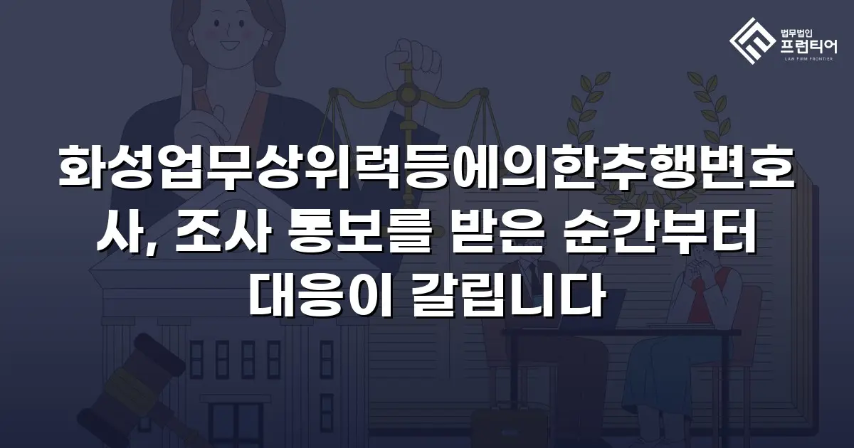 화성업무상위력등에의한추행변호사, 조사 통보를 받은 순간부터 대응이 갈립니다