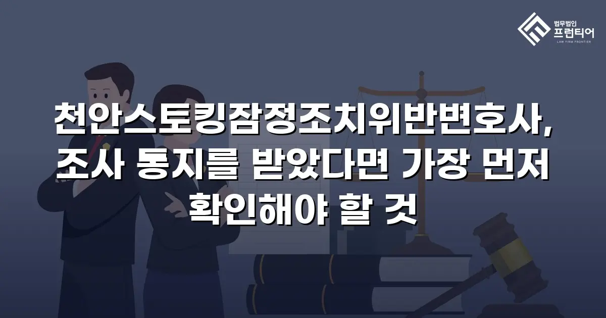 천안스토킹잠정조치위반변호사, 조사 통지를 받았다면 가장 먼저 확인해야 할 것