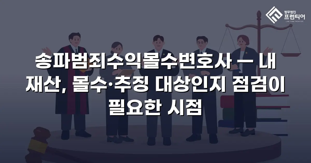 송파범죄수익몰수변호사 — 내 재산, 몰수·추징 대상인지 점검이 필요한 시점