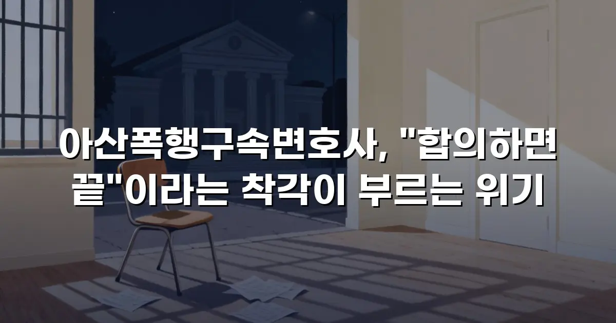 아산폭행구속변호사, "합의하면 끝"이라는 착각이 부르는 위기
