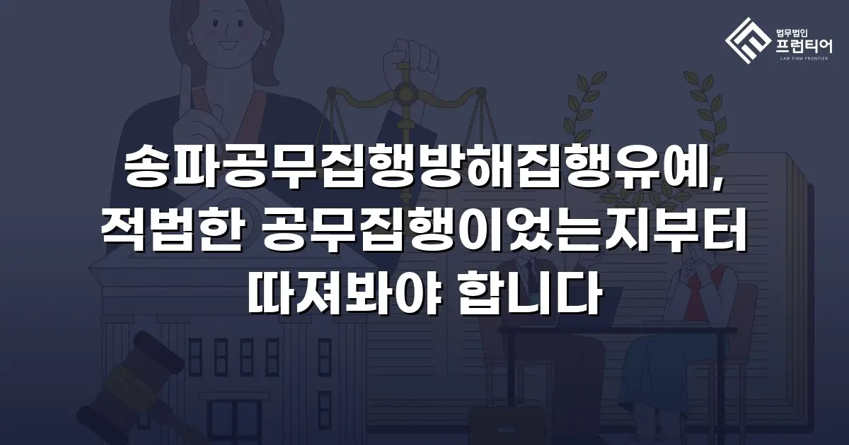 송파공무집행방해집행유예, 적법한 공무집행이었는지부터 따져봐야 합니다