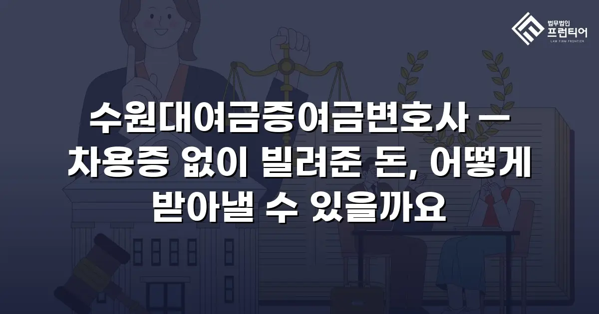 수원대여금증여금변호사 — 차용증 없이 빌려준 돈, 어떻게 받아낼 수 있을까요