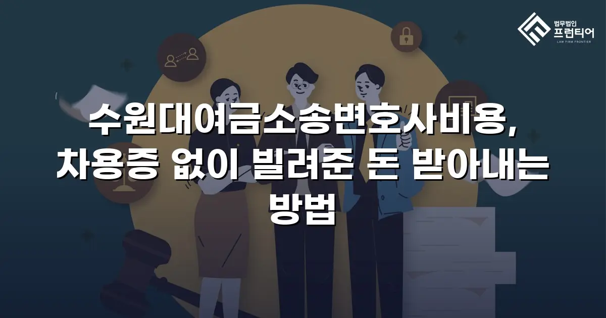 수원대여금소송변호사비용, 차용증 없이 빌려준 돈 받아내는 방법
