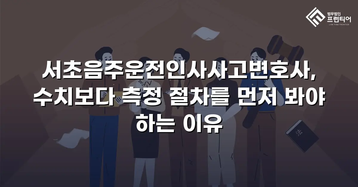 서초음주운전인사사고변호사, 수치보다 측정 절차를 먼저 봐야 하는 이유