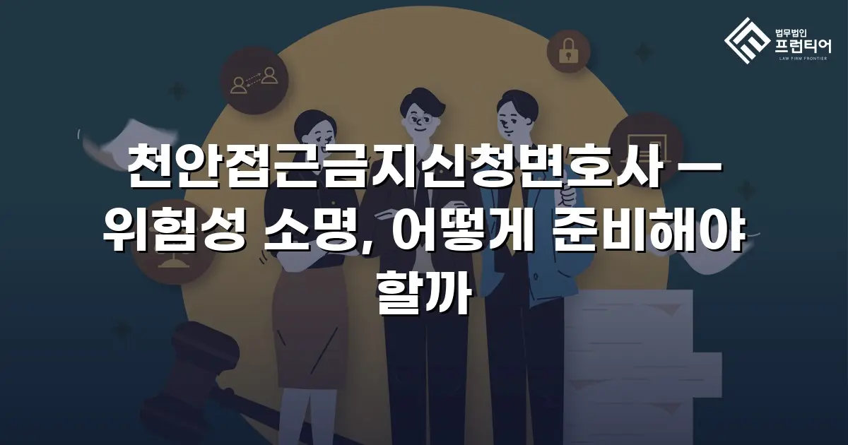 천안접근금지신청변호사 — 위험성 소명, 어떻게 준비해야 할까
