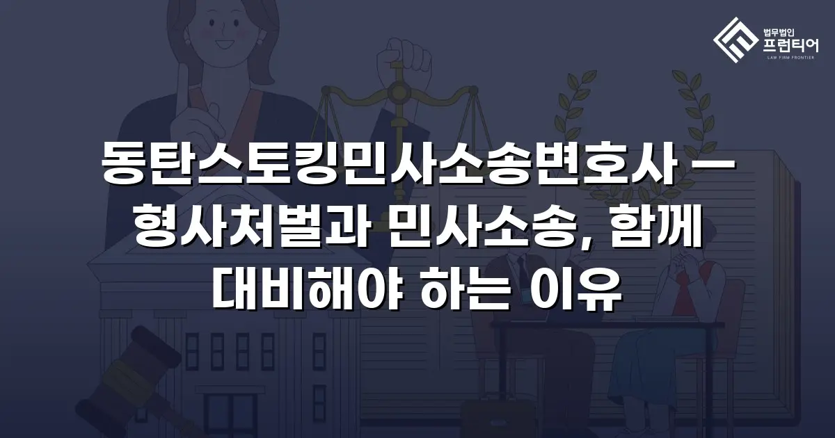 동탄스토킹민사소송변호사 — 형사처벌과 민사소송, 함께 대비해야 하는 이유