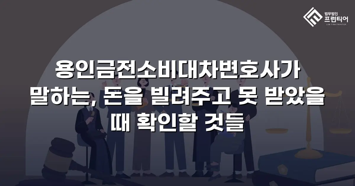 용인금전소비대차변호사가 말하는, 돈을 빌려주고 못 받았을 때 확인할 것들