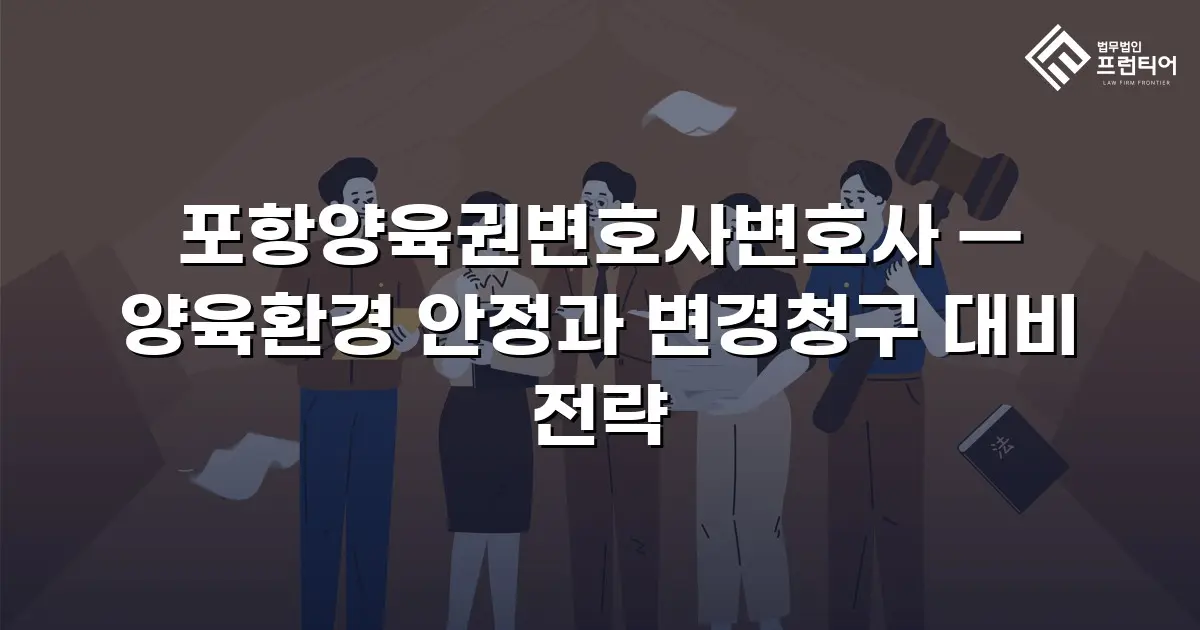 포항양육권변호사변호사 — 양육환경 안정과 변경청구 대비 전략