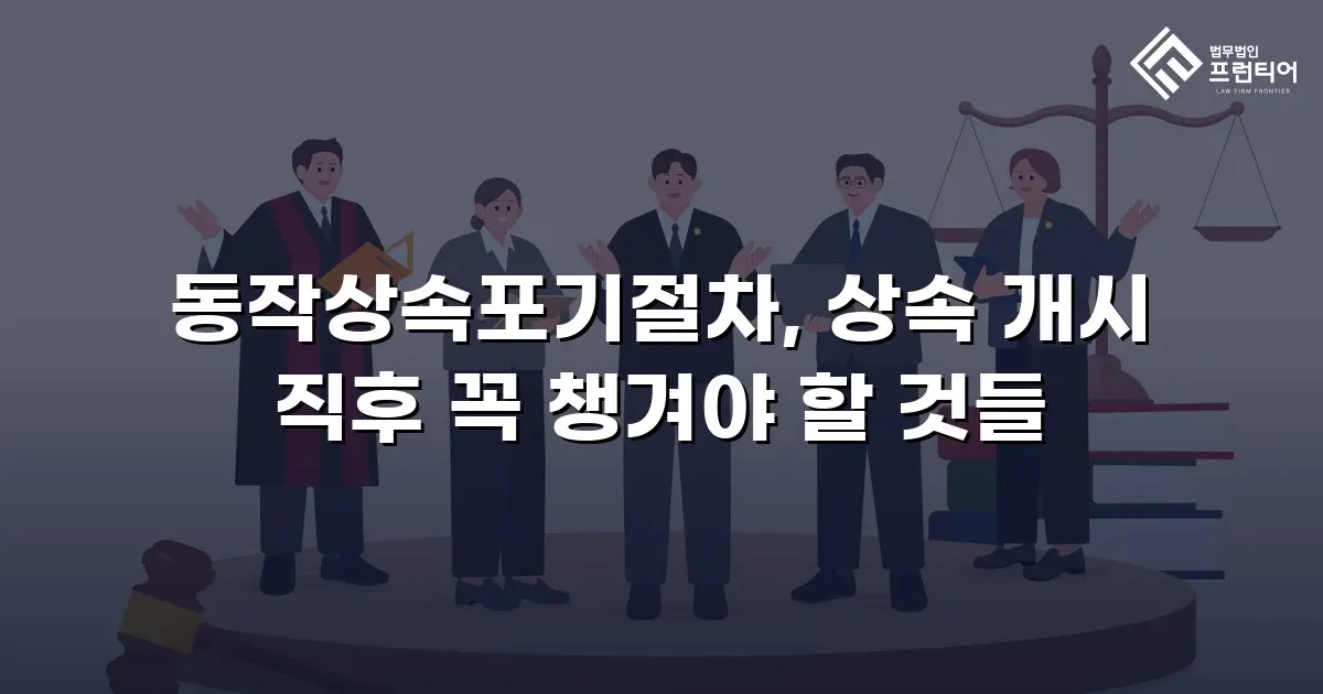 동작상속포기절차, 상속 개시 직후 꼭 챙겨야 할 것들