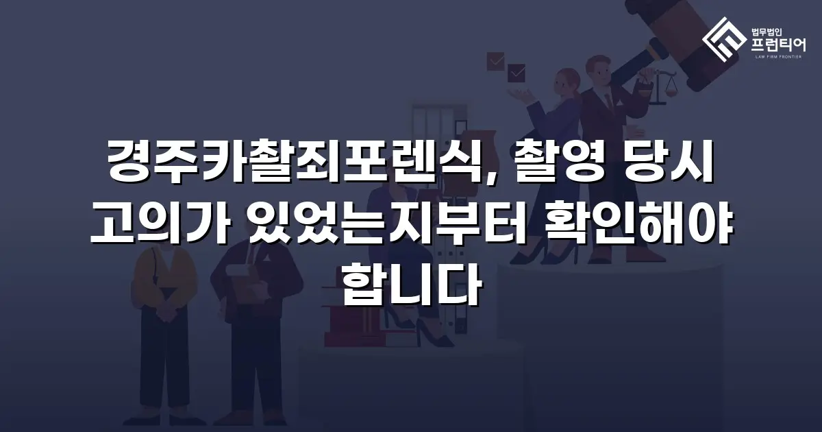 경주카촬죄포렌식, 촬영 당시 고의가 있었는지부터 확인해야 합니다