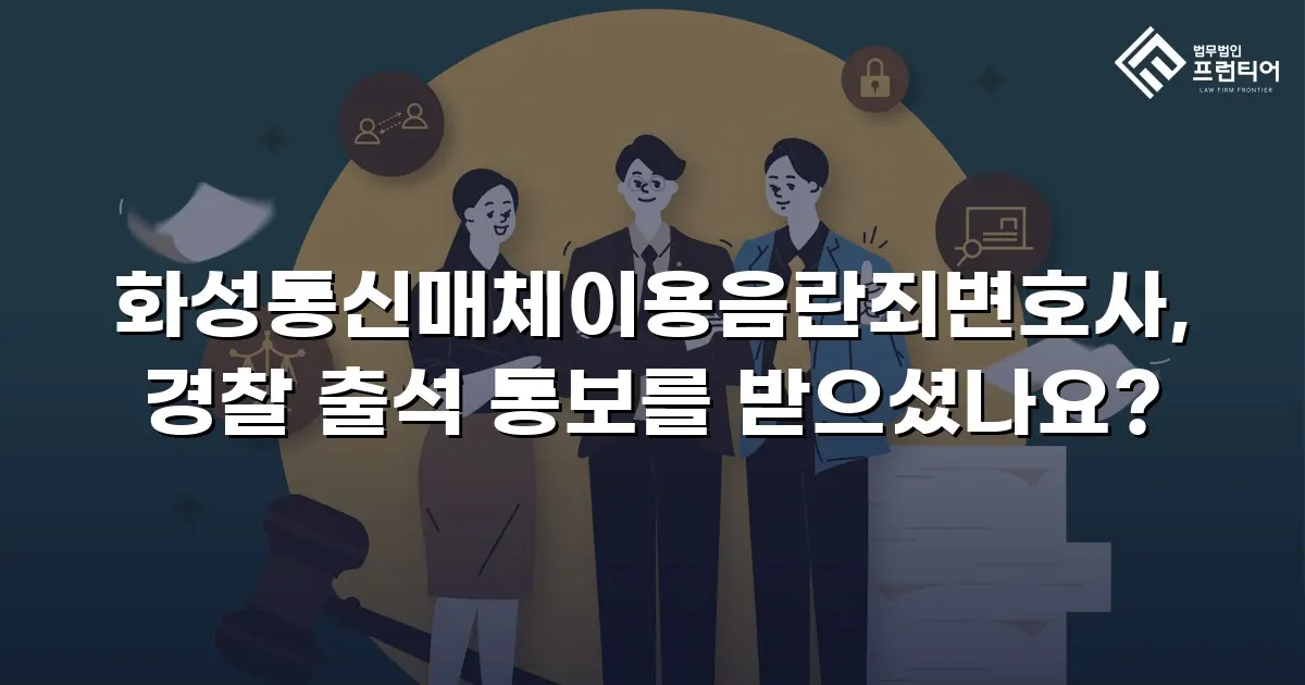 화성통신매체이용음란죄변호사, 경찰 출석 통보를 받으셨나요?