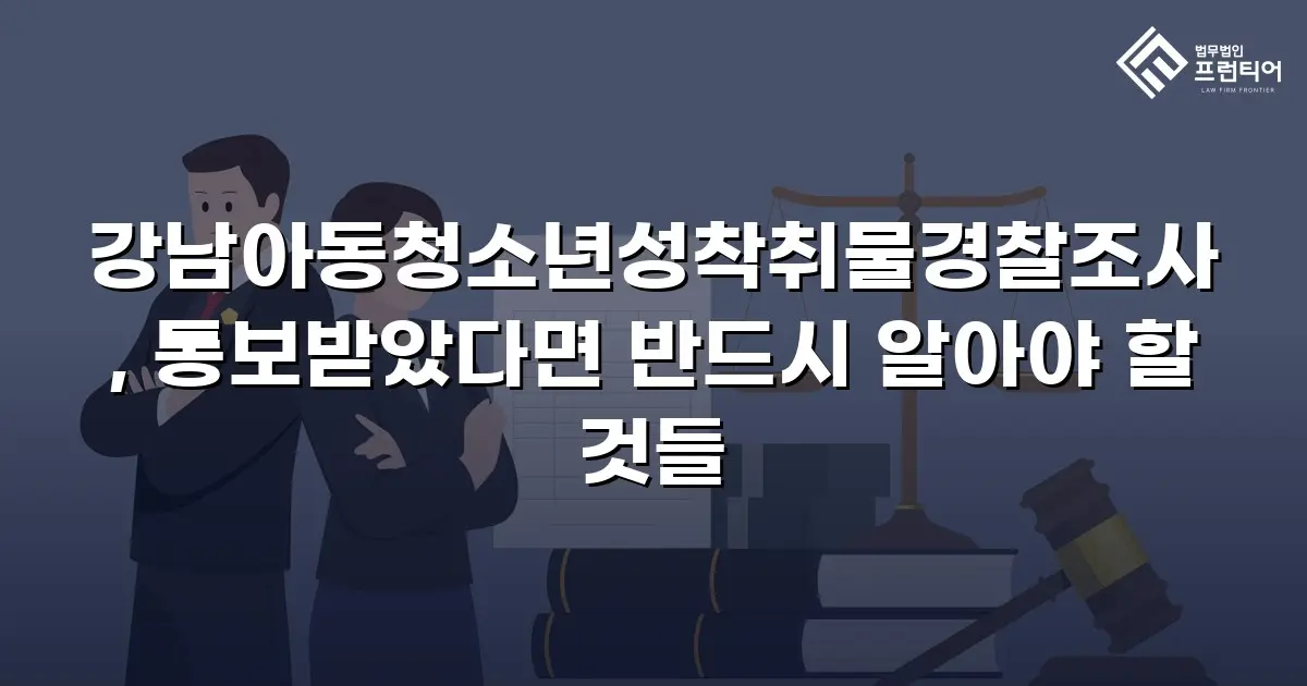 강남아동청소년성착취물경찰조사, 통보받았다면 반드시 알아야 할 것들