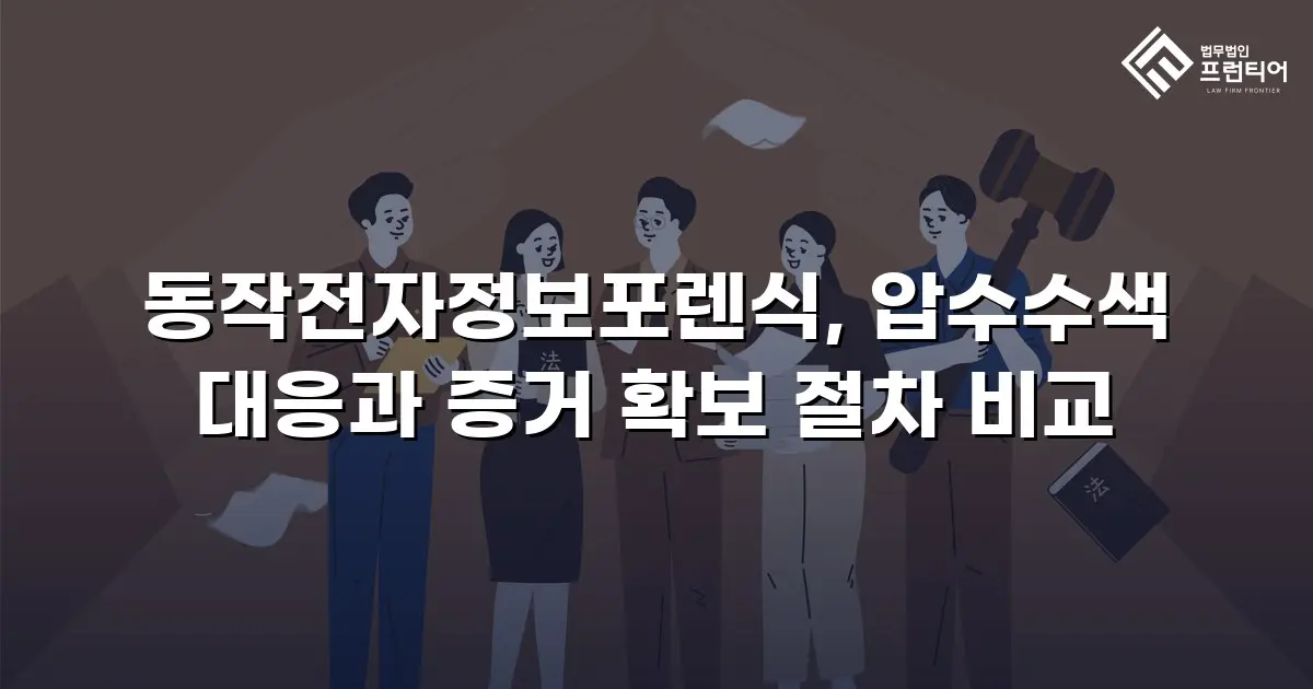 동작전자정보포렌식, 압수수색 대응과 증거 확보 절차 비교