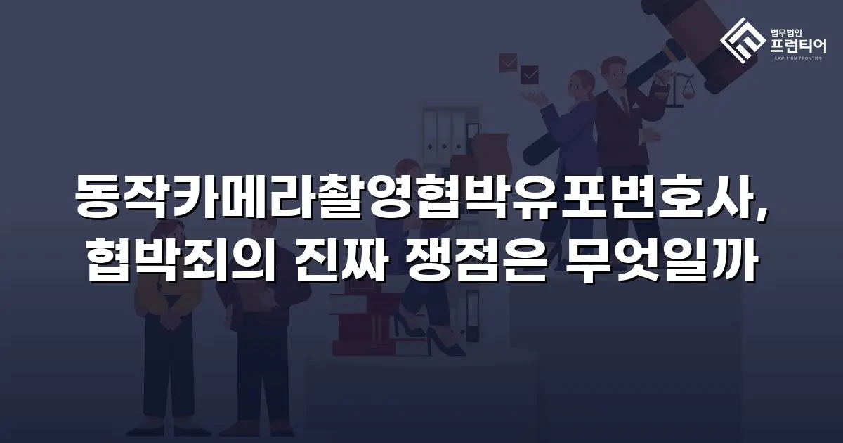 동작카메라촬영협박유포변호사, 협박죄의 진짜 쟁점은 무엇일까