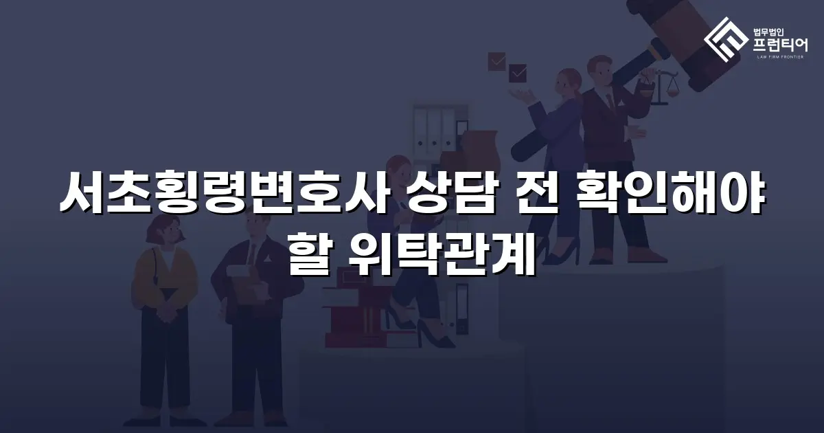 서초횡령변호사 상담 전 확인해야 할 위탁관계