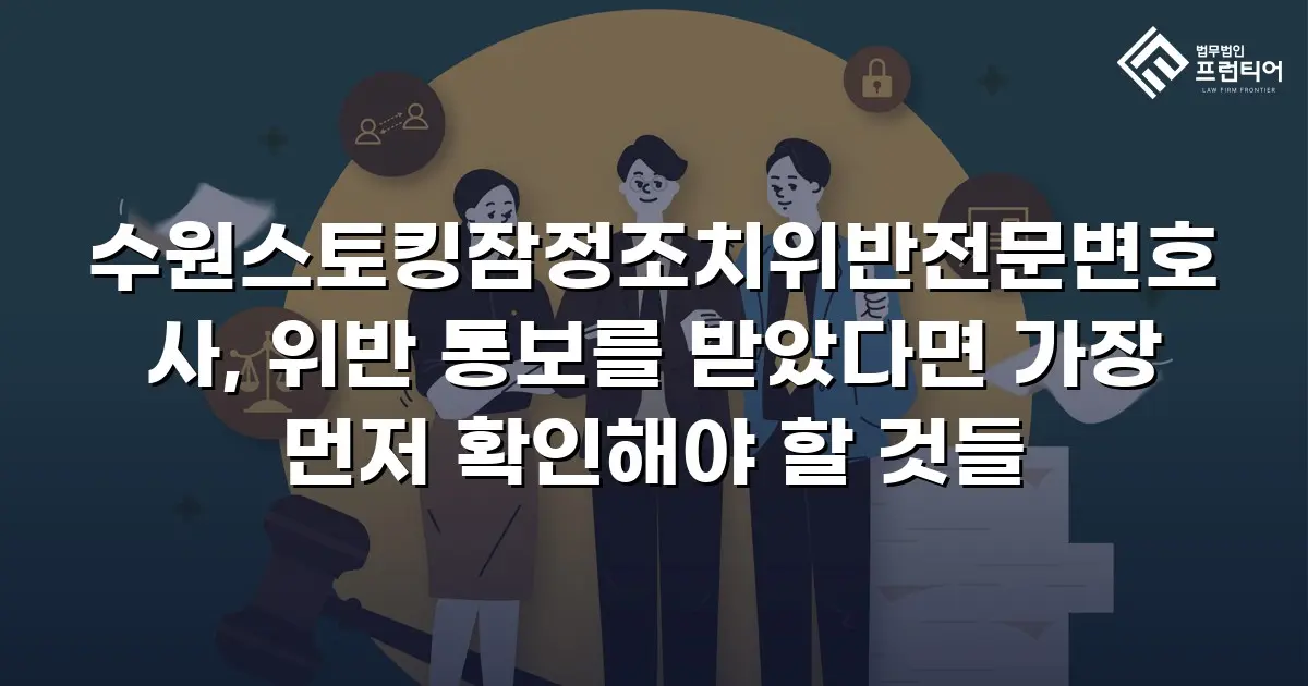 수원스토킹잠정조치위반전문변호사, 위반 통보를 받았다면 가장 먼저 확인해야 할 것들