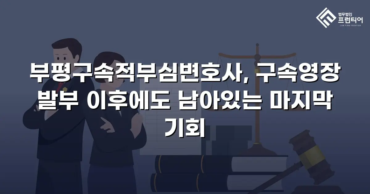 부평구속적부심변호사, 구속영장 발부 이후에도 남아있는 마지막 기회