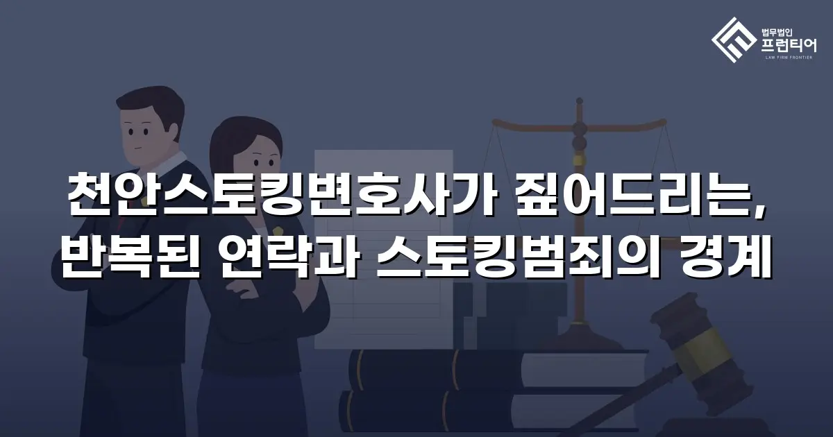 천안스토킹변호사가 짚어드리는, 반복된 연락과 스토킹범죄의 경계