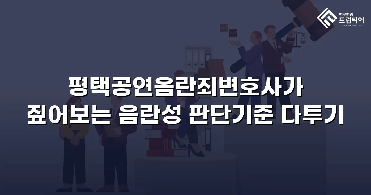 평택공연음란죄변호사가 짚어보는 음란성 판단기준 다투기