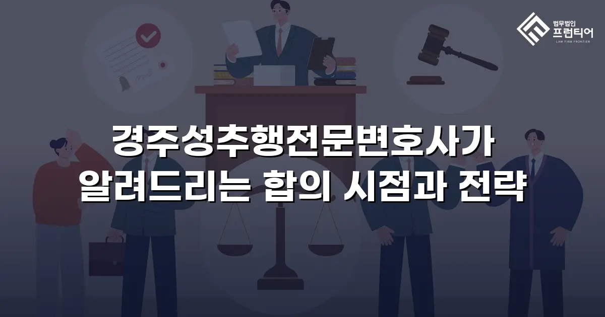 경주성추행전문변호사가 알려드리는 합의 시점과 전략