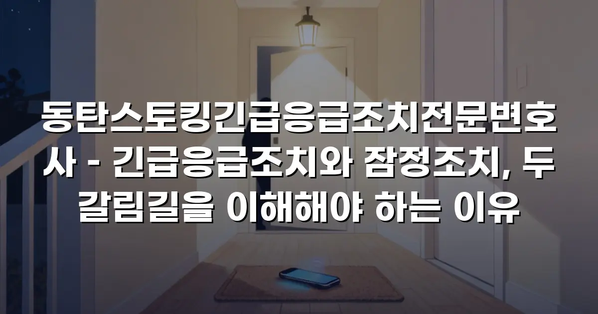 동탄스토킹긴급응급조치전문변호사 – 긴급응급조치와 잠정조치, 두 갈림길을 이해해야 하는 이유