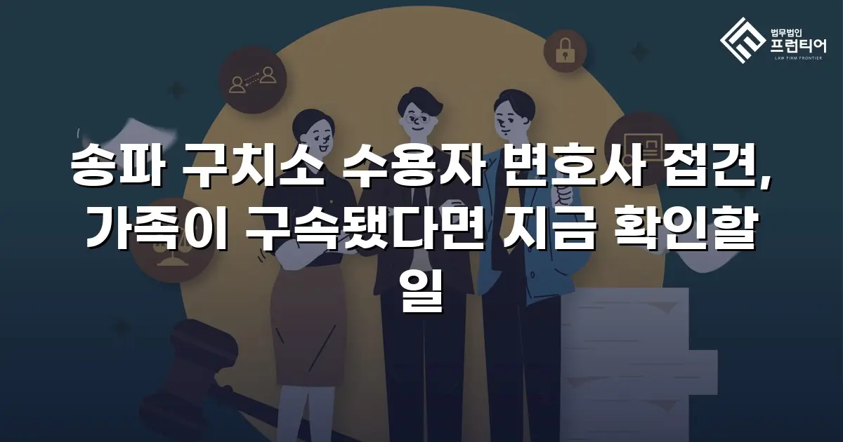송파 구치소 수용자 변호사 접견, 가족이 구속됐다면 지금 확인할 일