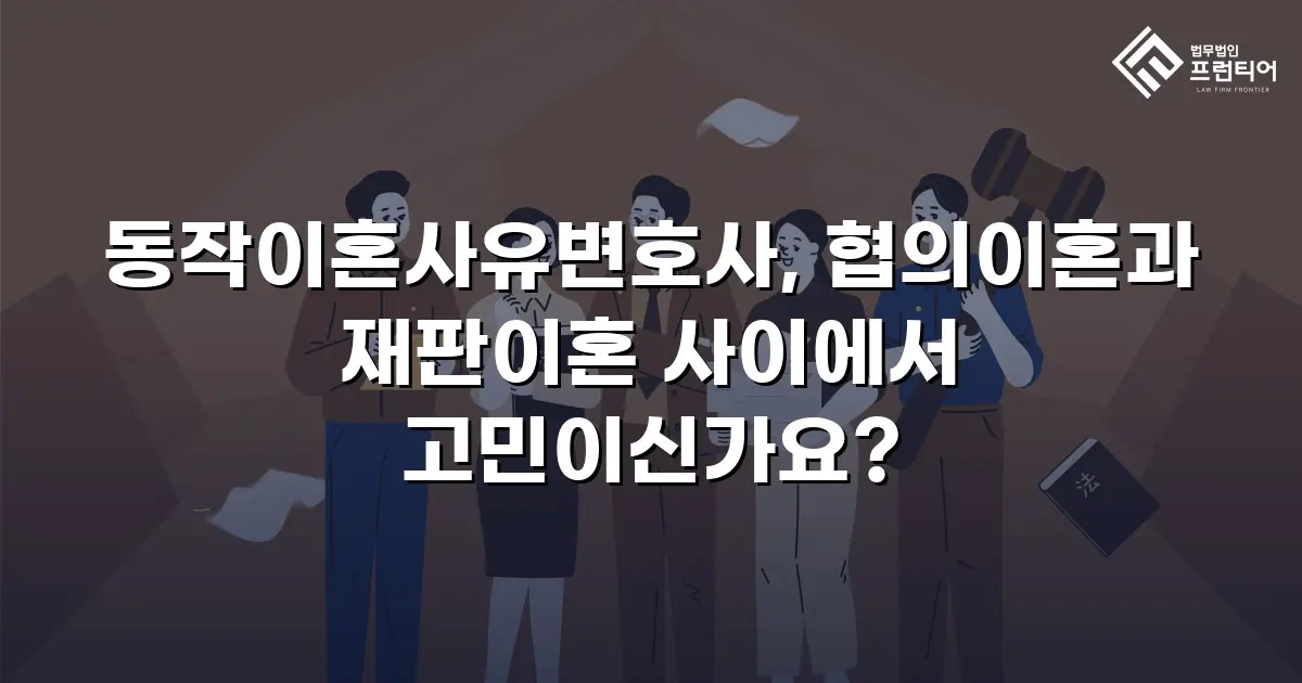 동작이혼사유변호사, 협의이혼과 재판이혼 사이에서 고민이신가요?