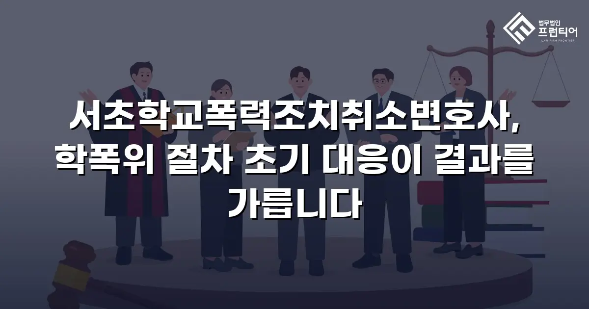 서초학교폭력조치취소변호사, 학폭위 절차 초기 대응이 결과를 가릅니다