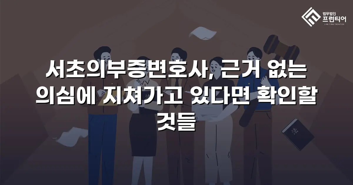 서초의부증변호사, 근거 없는 의심에 지쳐가고 있다면 확인할 것들
