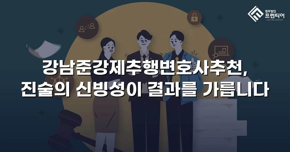 강남준강제추행변호사추천, 진술의 신빙성이 결과를 가릅니다