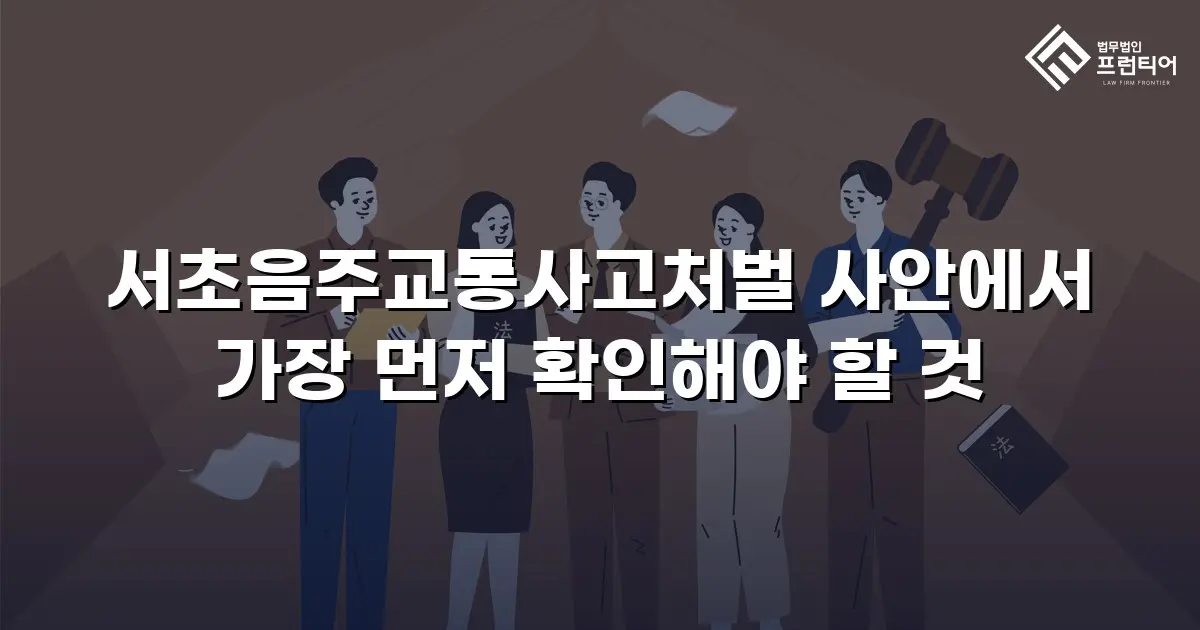 서초음주교통사고처벌 사안에서 가장 먼저 확인해야 할 것
