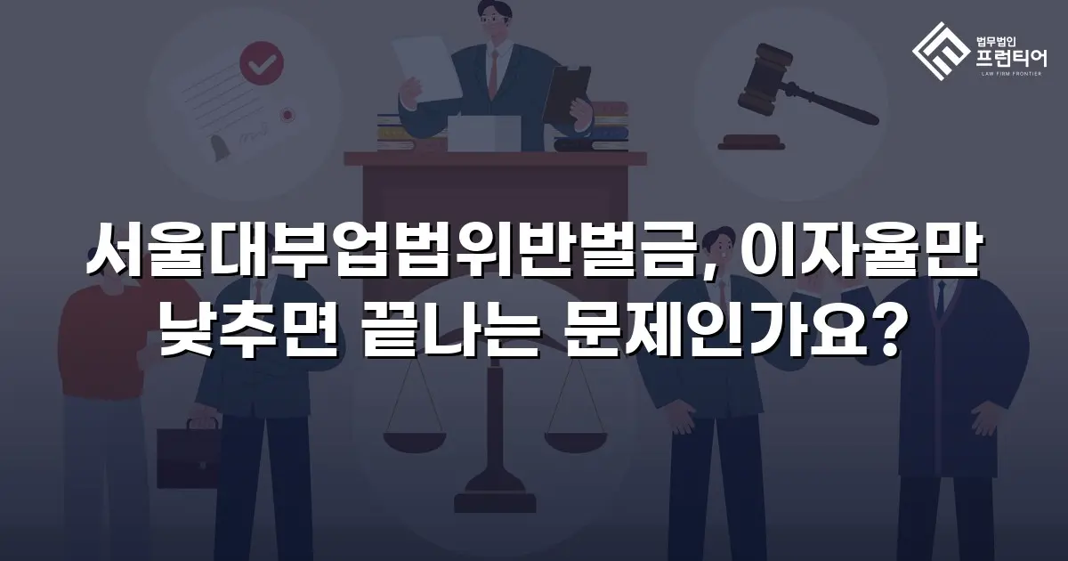 서울대부업법위반벌금, 이자율만 낮추면 끝나는 문제인가요?
