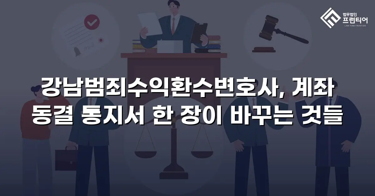 강남범죄수익환수변호사, 계좌 동결 통지서 한 장이 바꾸는 것들