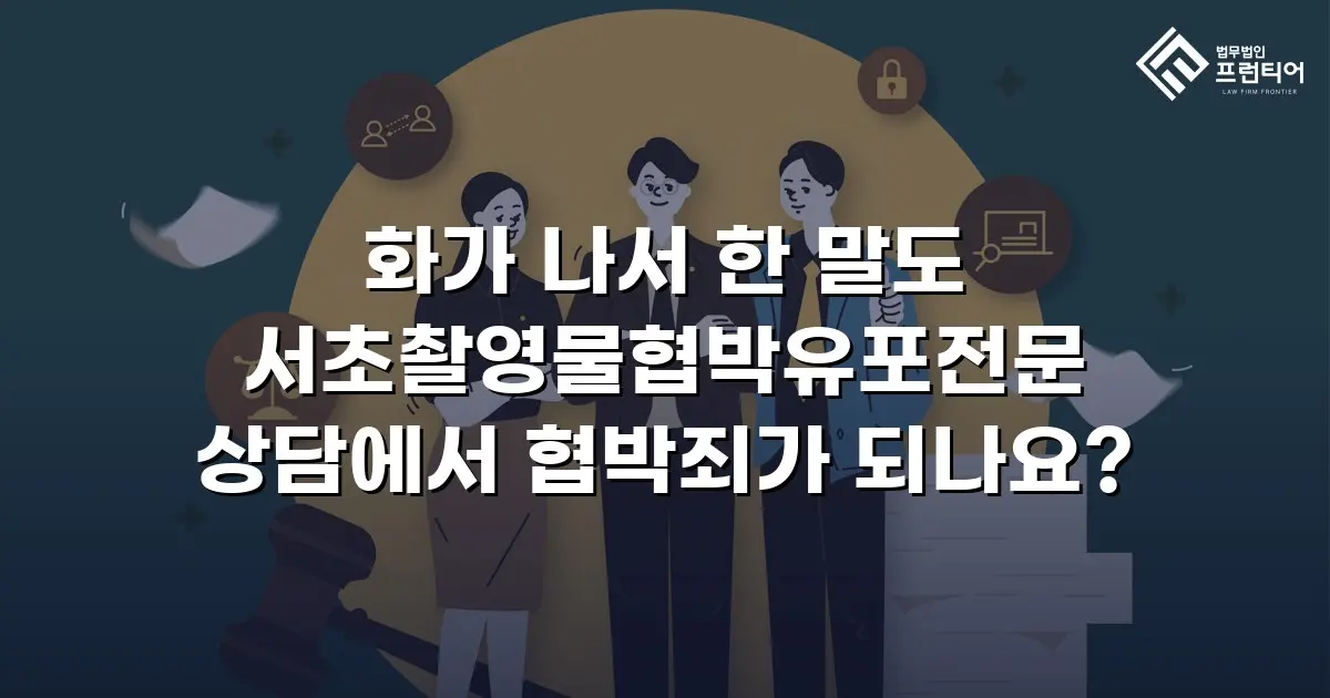 화가 나서 한 말도 서초촬영물협박유포전문 상담에서 협박죄가 되나요?