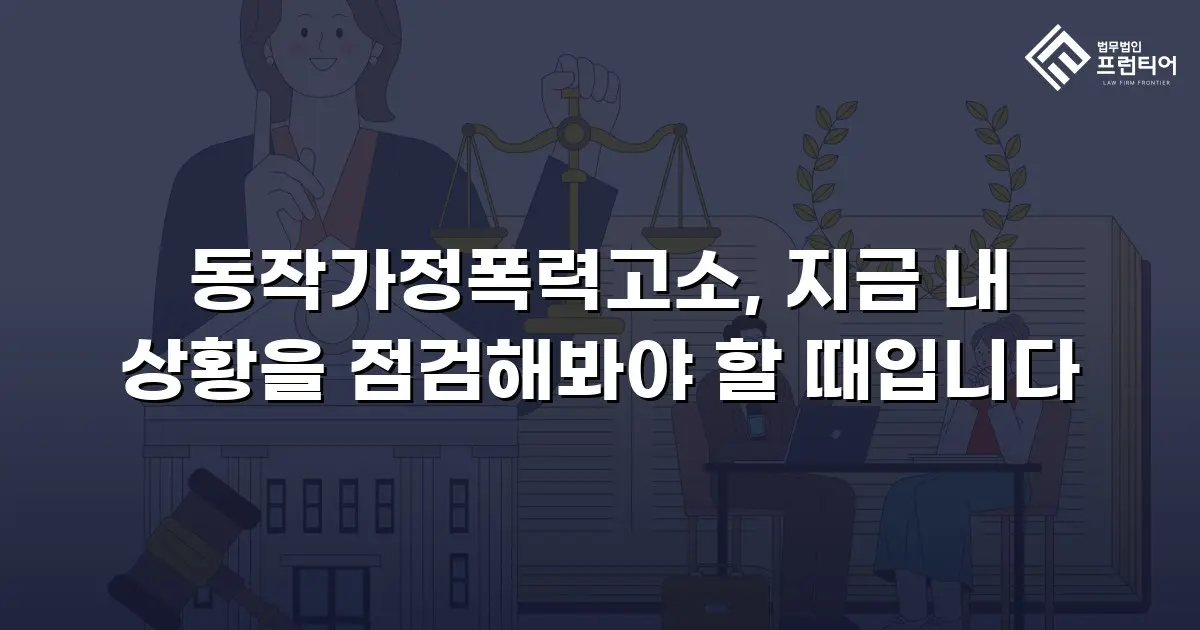 동작가정폭력고소, 지금 내 상황을 점검해봐야 할 때입니다