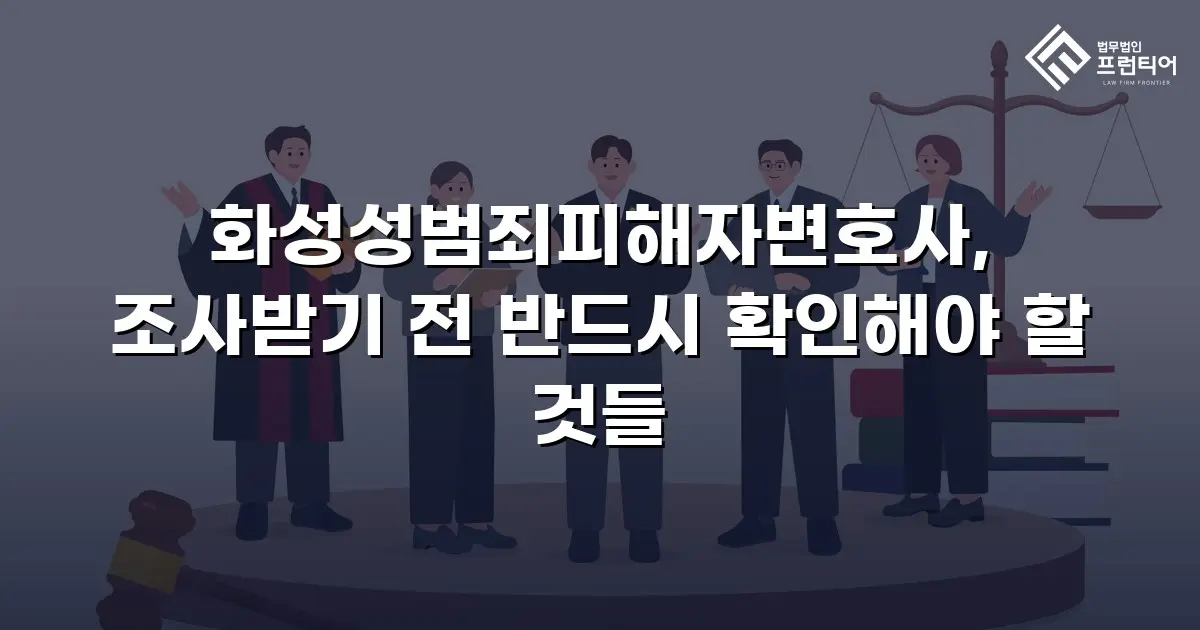 화성성범죄피해자변호사, 조사받기 전 반드시 확인해야 할 것들