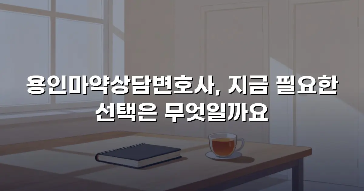 용인마약상담변호사, 지금 필요한 선택은 무엇일까요