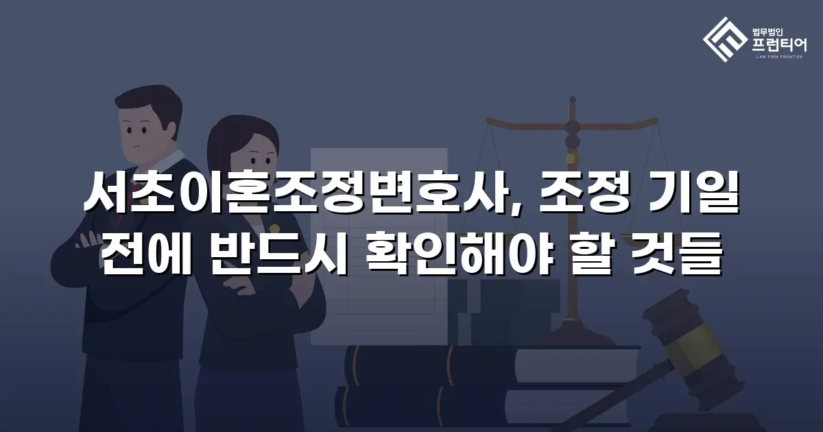 서초이혼조정변호사, 조정 기일 전에 반드시 확인해야 할 것들