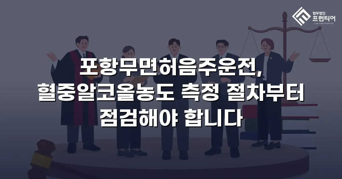 포항무면허음주운전, 혈중알코올농도 측정 절차부터 점검해야 합니다