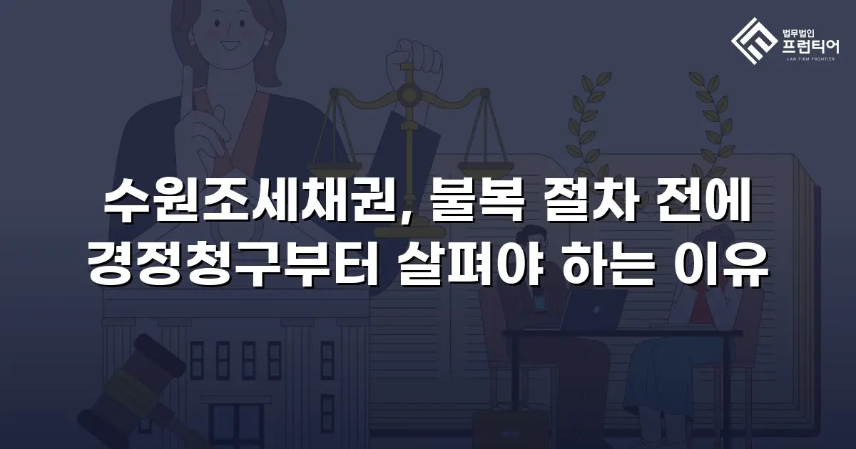 수원조세채권, 불복 절차 전에 경정청구부터 살펴야 하는 이유